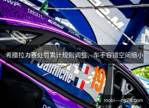 希腊拉力赛处罚累计规则调整，车手容错空间缩小