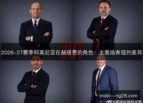 2026-27赛季阿莱尼亚在赫塔费的角色:主客场表现的差异 2026-27赛季阿莱尼亚在赫塔费的角色:主客场表现的差异